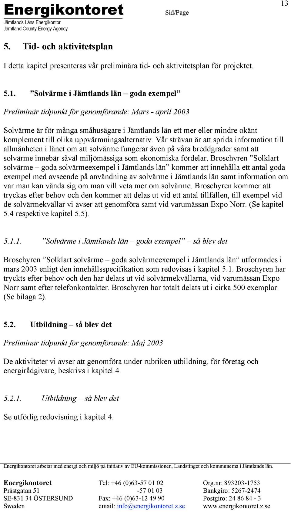 Solvärme i Jämtlands län goda exempel Preliminär tidpunkt för genomförande: Mars - april 2003 Solvärme är för många småhusägare i Jämtlands län ett mer eller mindre okänt komplement till olika