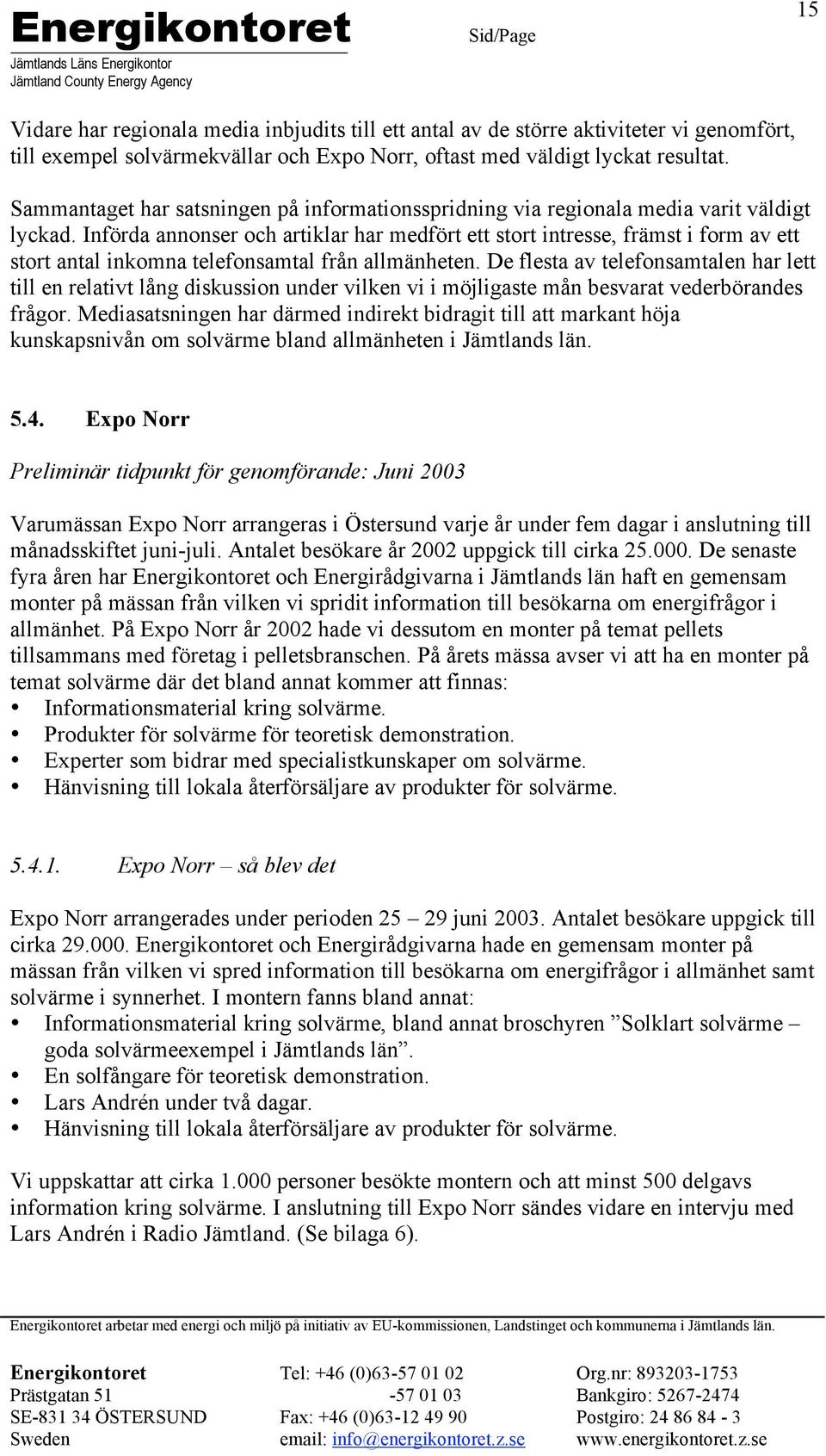 Införda annonser och artiklar har medfört ett stort intresse, främst i form av ett stort antal inkomna telefonsamtal från allmänheten.