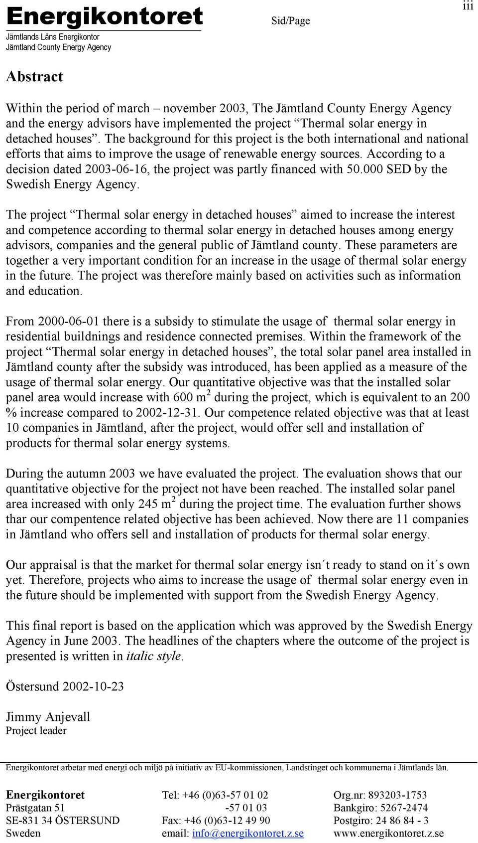 According to a decision dated 2003-06-16, the project was partly financed with 50.000 SED by the Swedish Energy Agency.