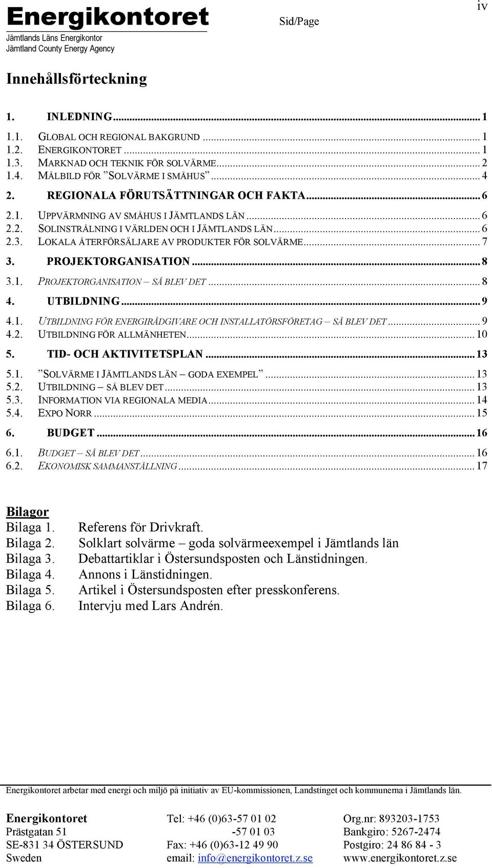 .. 7 3. PROJEKTORGANISATION... 8 3.1. PROJEKTORGANISATION SÅ BLEV DET... 8 4. UTBILDNING... 9 4.1. UTBILDNING FÖR ENERGIRÅDGIVARE OCH INSTALLATÖRSFÖRETAG SÅ BLEV DET... 9 4.2.