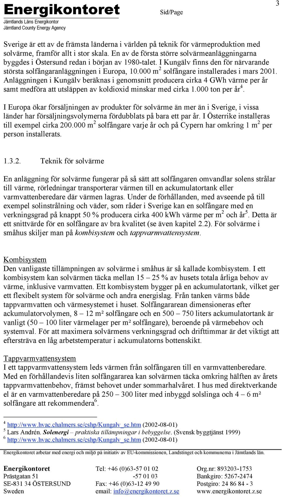 000 m 2 solfångare installerades i mars 2001. Anläggningen i Kungälv beräknas i genomsnitt producera cirka 4 GWh värme per år samt medföra att utsläppen av koldioxid minskar med cirka 1.