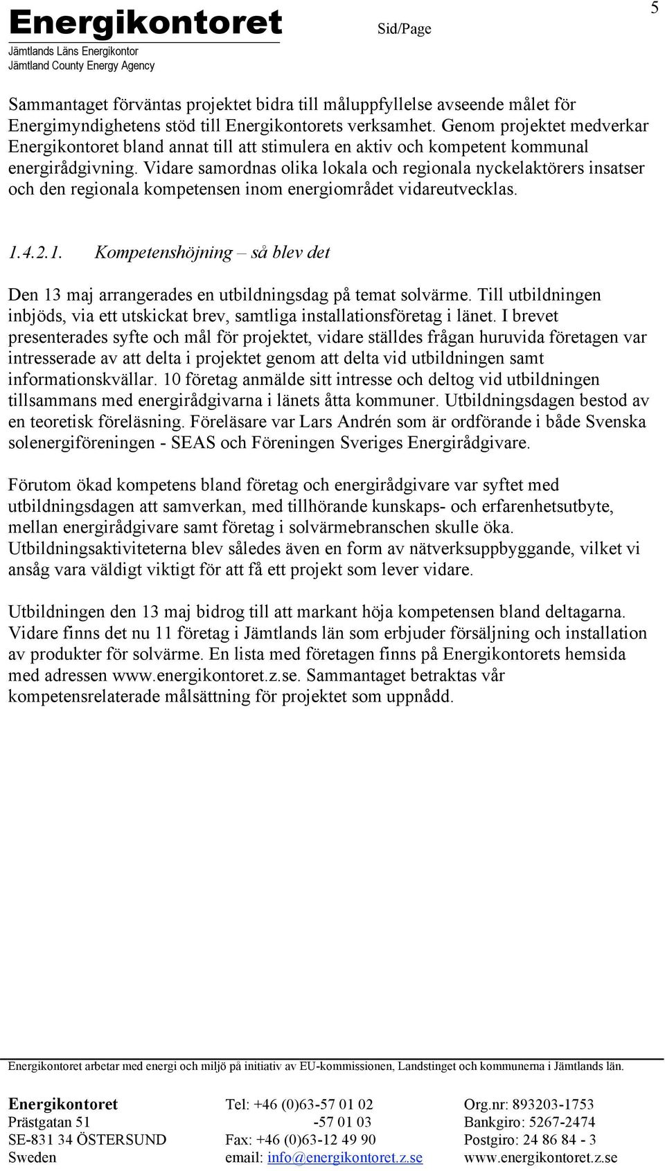 Vidare samordnas olika lokala och regionala nyckelaktörers insatser och den regionala kompetensen inom energiområdet vidareutvecklas. 1.