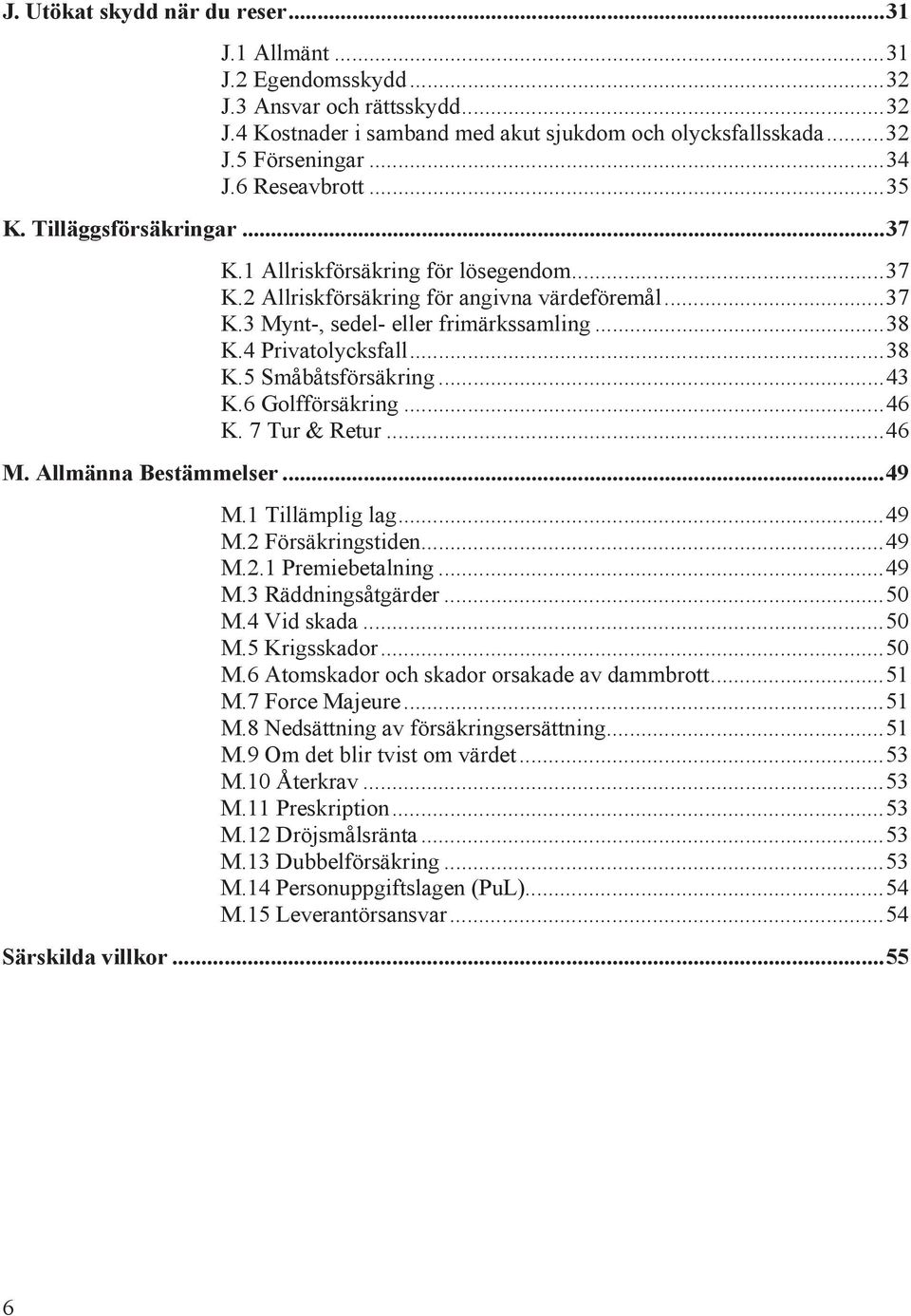 4 Privatolycksfall...38 K.5 Småbåtsförsäkring...43 K.6 Golfförsäkring...46 K. 7 Tur & Retur...46 M. Allmänna Bestämmelser...49 M.1 Tillämplig lag...49 M.2 Försäkringstiden...49 M.2.1 Premiebetalning.