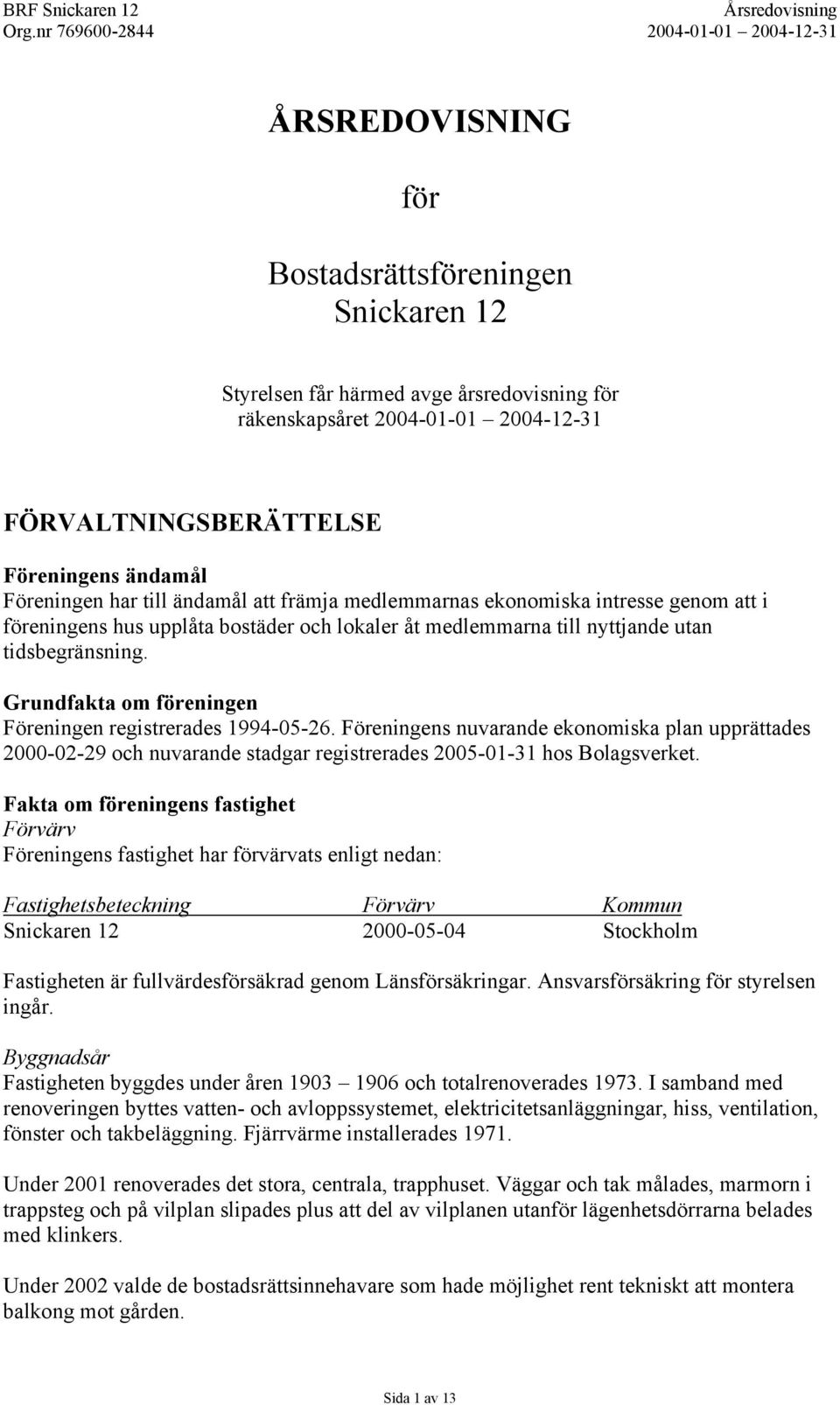 Grundfakta om föreningen Föreningen registrerades 1994-05-26. Föreningens nuvarande ekonomiska plan upprättades 2000-02-29 och nuvarande stadgar registrerades 2005-01-31 hos Bolagsverket.