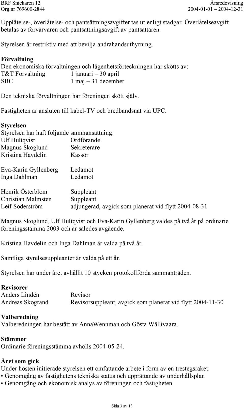 Förvaltning Den ekonomiska förvaltningen och lägenhetsförteckningen har skötts av: T&T Förvaltning 1 januari 30 april SBC 1 maj 31 december Den tekniska förvaltningen har föreningen skött själv.