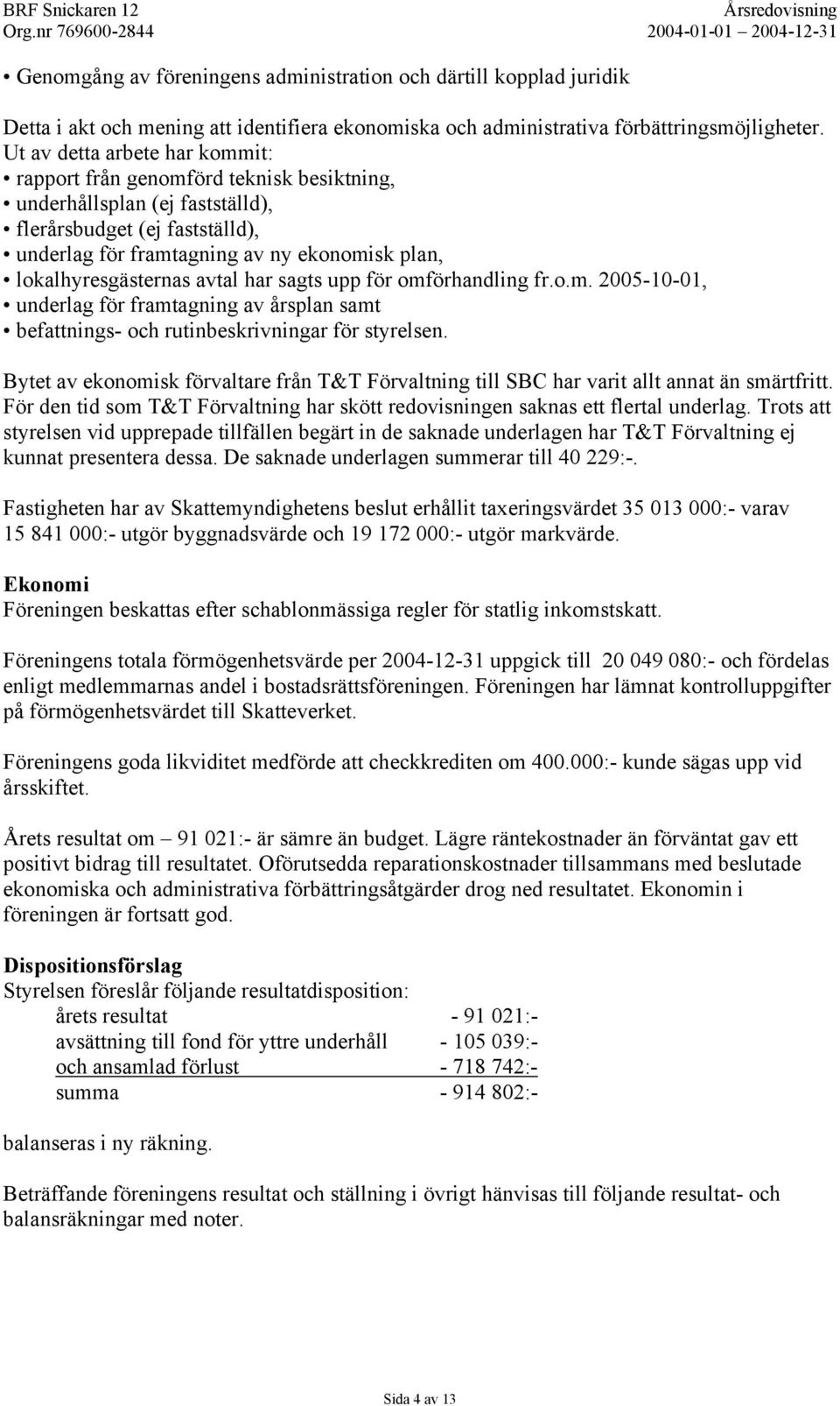 lokalhyresgästernas avtal har sagts upp för omförhandling fr.o.m. 2005-10-01, underlag för framtagning av årsplan samt befattnings- och rutinbeskrivningar för styrelsen.