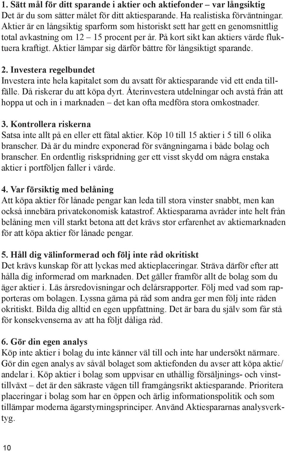 Aktier lämpar sig därför bättre för långsiktigt sparande. 2. Investera regelbundet Investera inte hela kapitalet som du avsatt för aktiesparande vid ett enda tillfälle. Då riskerar du att köpa dyrt.