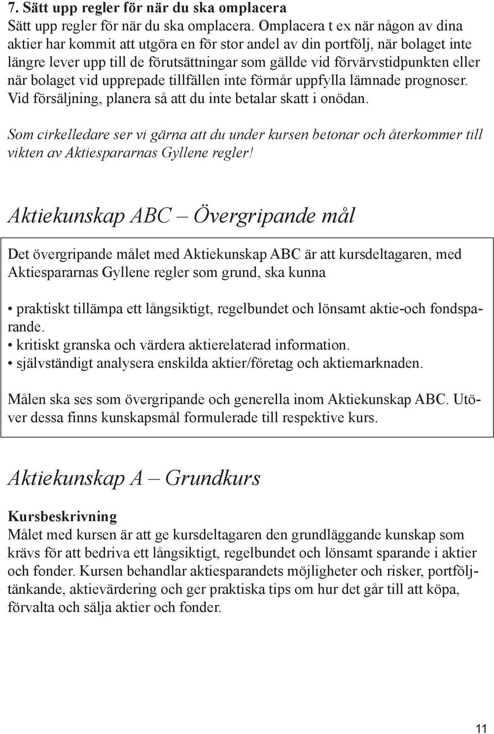 bolaget vid upprepade tillfällen inte förmår uppfylla lämnade prognoser. Vid försäljning, planera så att du inte betalar skatt i onödan.