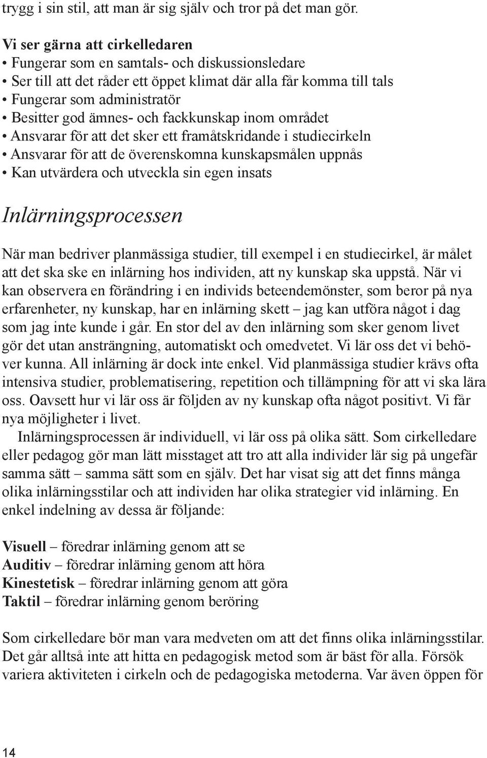 fackkunskap inom området Ansvarar för att det sker ett framåtskridande i studiecirkeln Ansvarar för att de överenskomna kunskapsmålen uppnås Kan utvärdera och utveckla sin egen insats