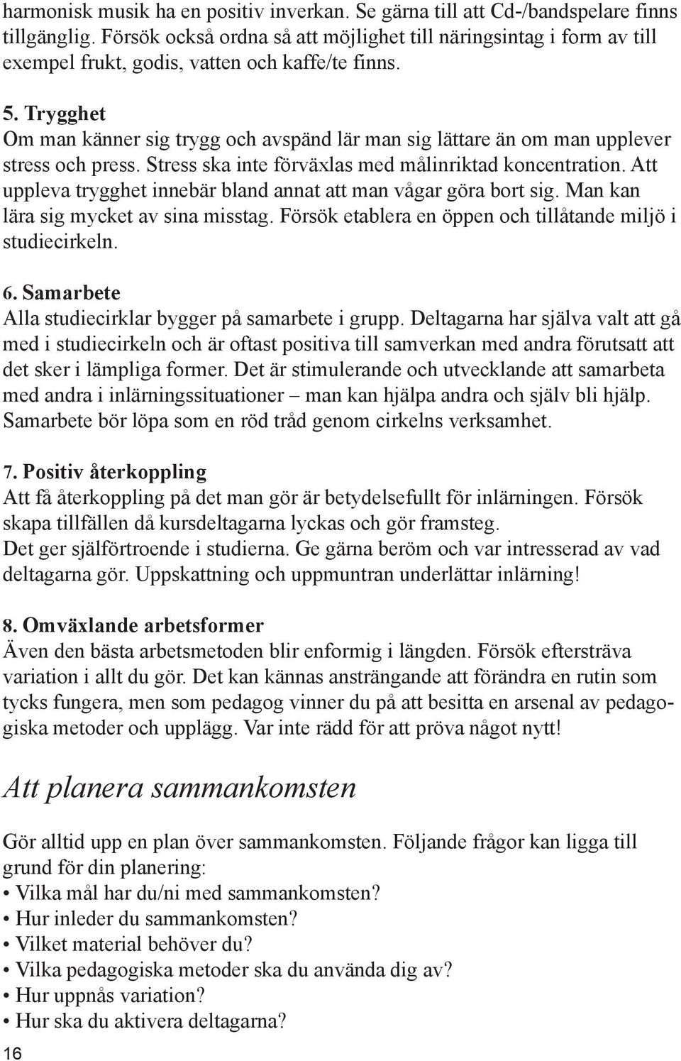 Trygghet Om man känner sig trygg och avspänd lär man sig lättare än om man upplever stress och press. Stress ska inte förväxlas med målinriktad koncentration.