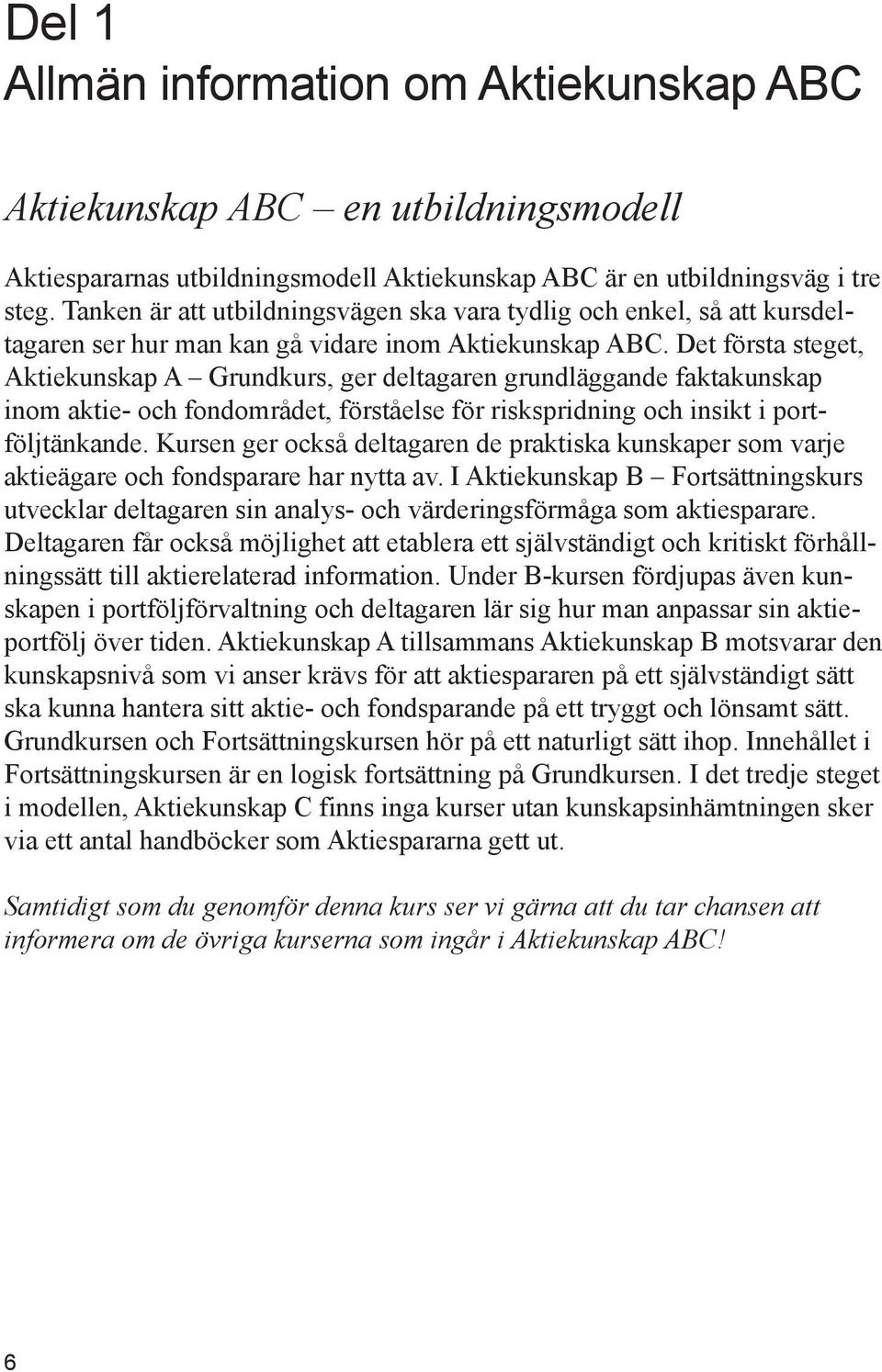 Det första steget, Aktiekunskap A Grundkurs, ger deltagaren grundläggande faktakunskap inom aktie- och fondområdet, förståelse för riskspridning och insikt i portföljtänkande.