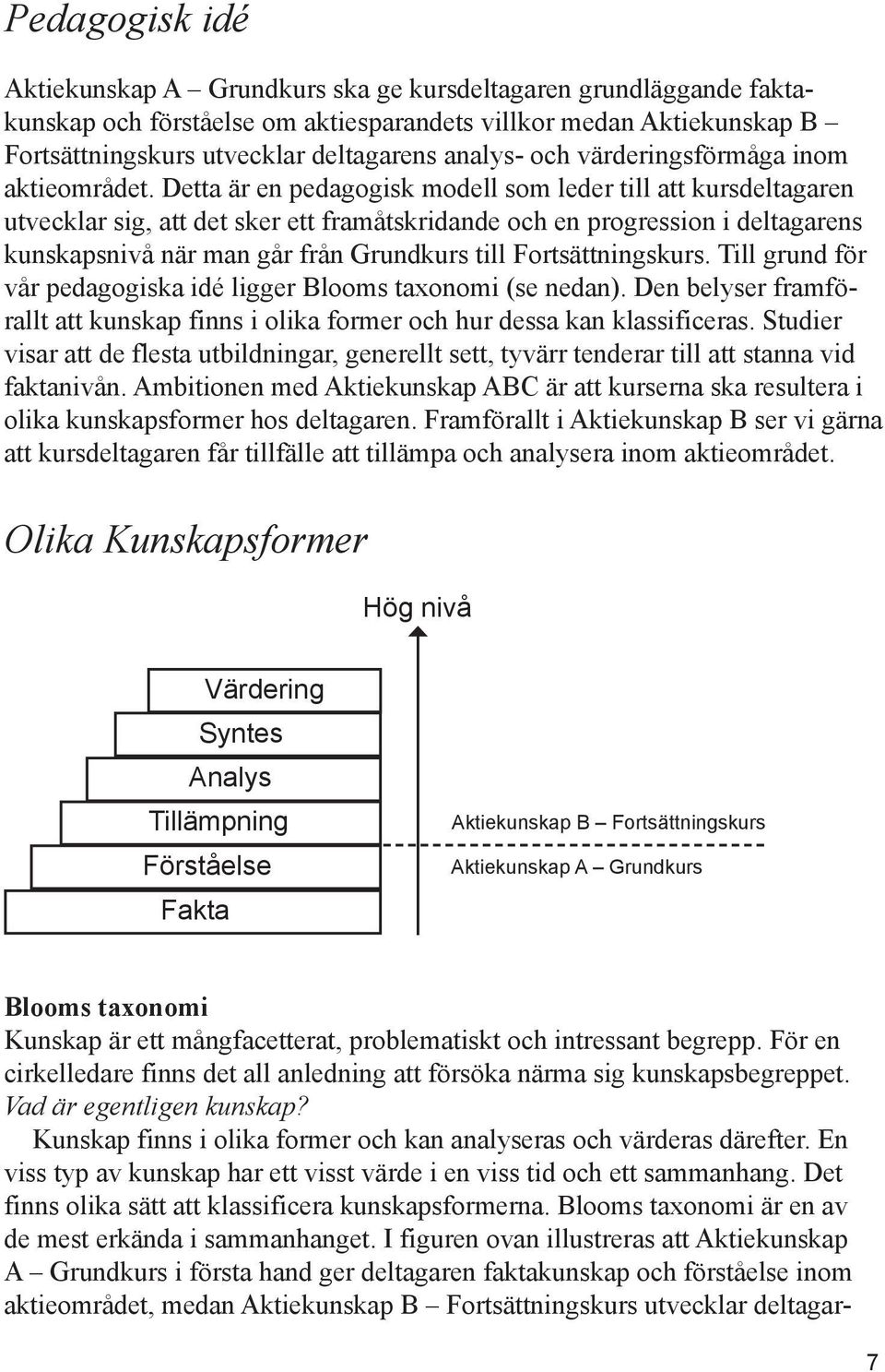 Detta är en pedagogisk modell som leder till att kursdeltagaren utvecklar sig, att det sker ett framåtskridande och en progression i deltagarens kunskapsnivå när man går från Grundkurs till