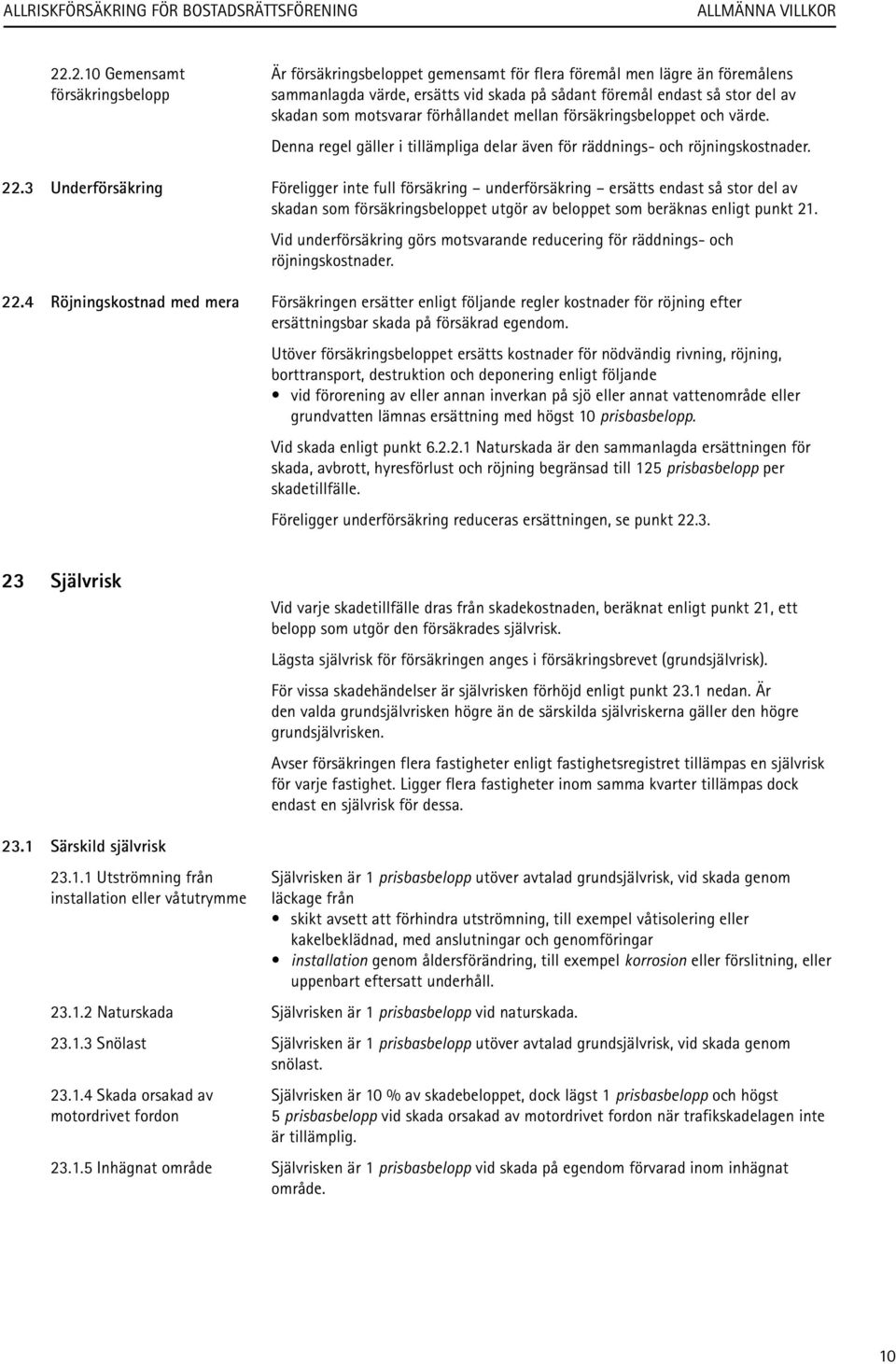 3 Underförsäkring Föreligger inte full försäkring underförsäkring ersätts endast så stor del av skadan som försäkringsbeloppet utgör av beloppet som beräknas enligt punkt 21.