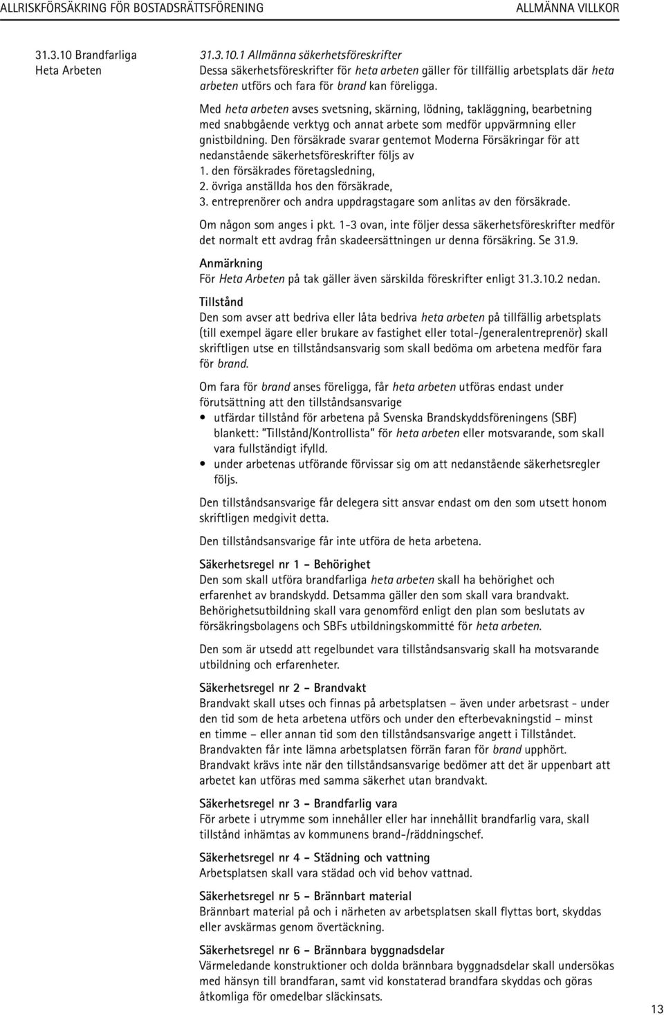 Den försäkrade svarar gentemot Moderna Försäkringar för att nedanstående säkerhetsföreskrifter följs av 1. den försäkrades företagsledning, 2. övriga anställda hos den försäkrade, 3.