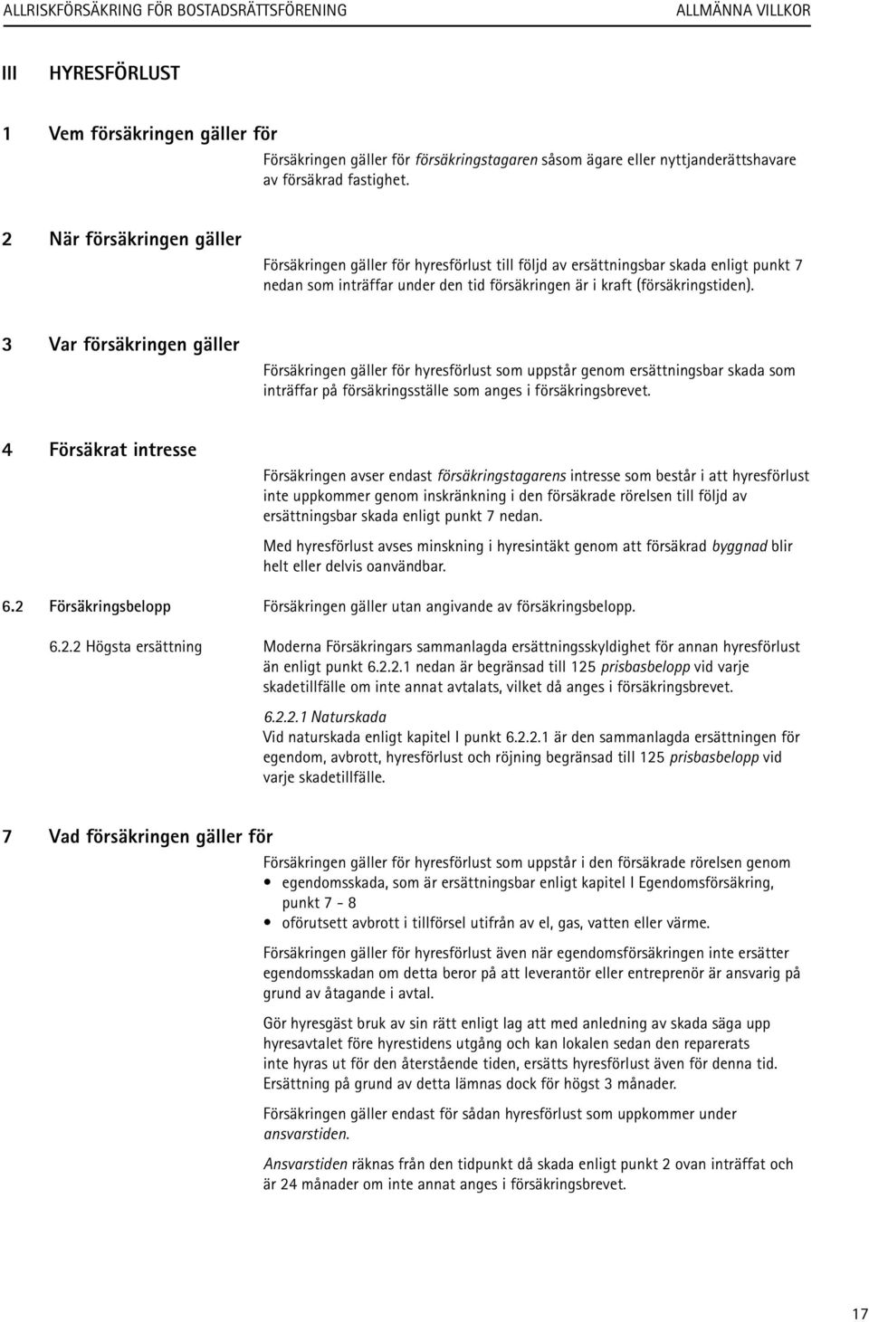 3 Var försäkringen gäller Försäkringen gäller för hyresförlust som uppstår genom ersättningsbar skada som inträffar på försäkringsställe som anges i försäkringsbrevet.