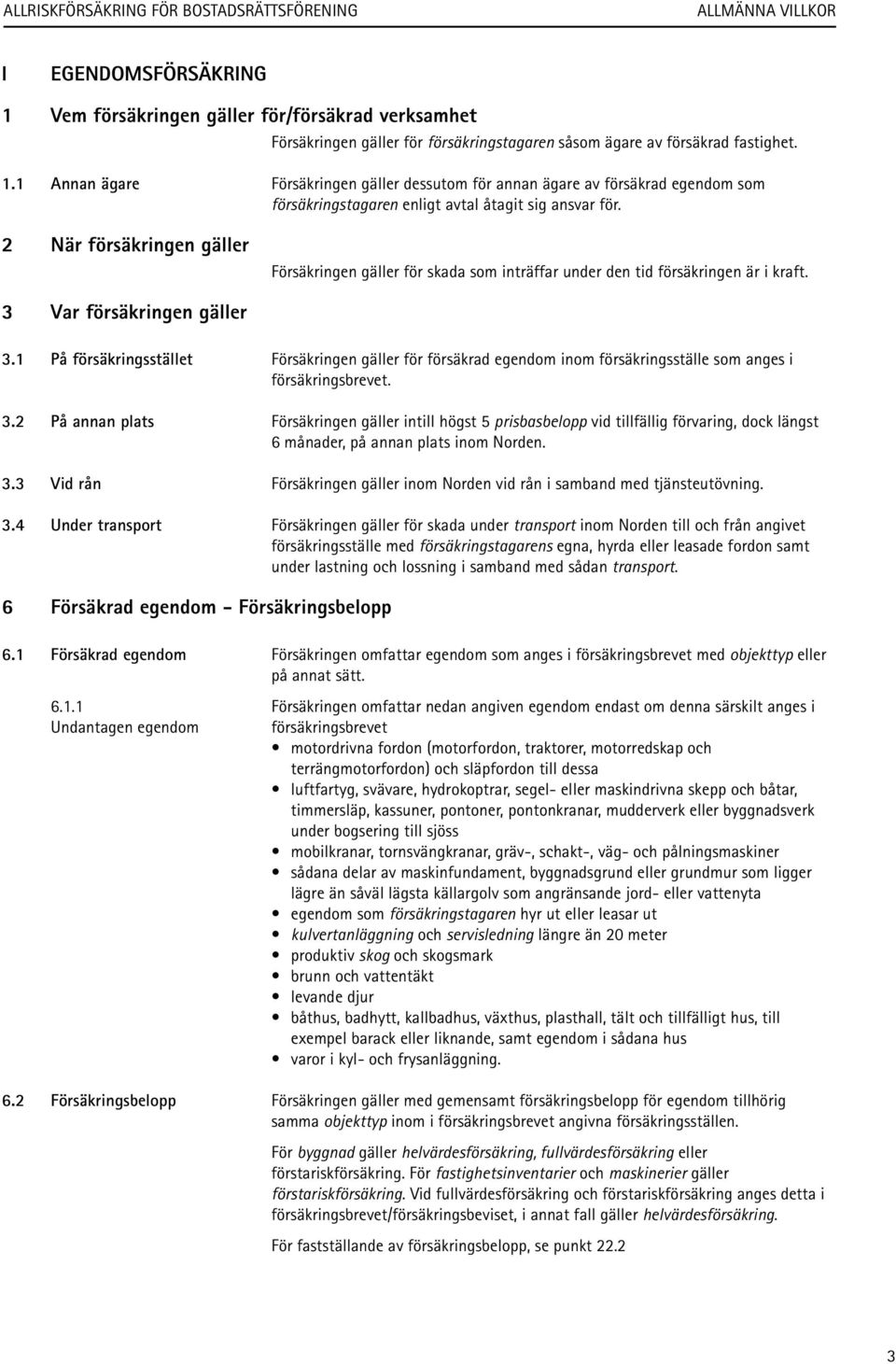 1 På försäkringsstället Försäkringen gäller för försäkrad egendom inom försäkringsställe som anges i försäkringsbrevet. 3.