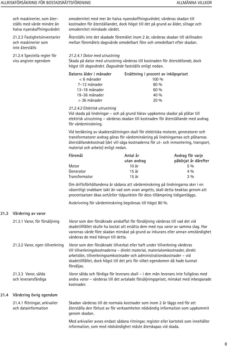 .2.3 Fastighetsinventarier Återställs inte det skadade föremålet inom 2 år, värderas skadan till skillnaden och maskinerier som mellan föremålets dagsvärde omedelbart före och omedelbart efter skadan.