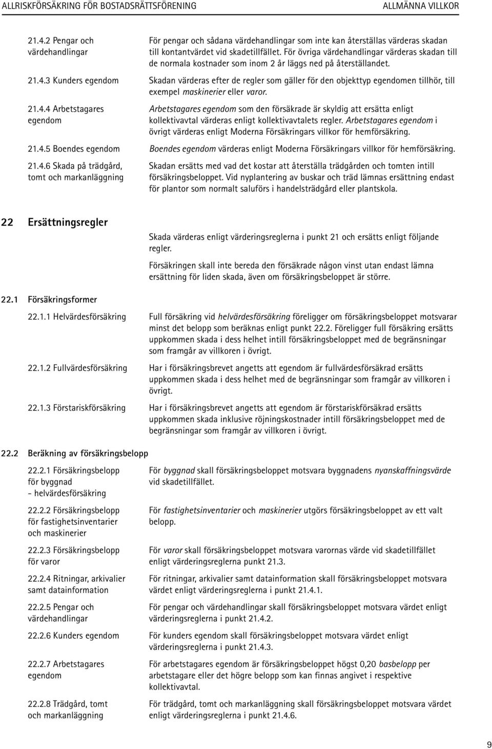 3 Kunders egendom Skadan värderas efter de regler som gäller för den objekttyp egendomen tillhör, till exempel maskinerier eller varor. 21.4.