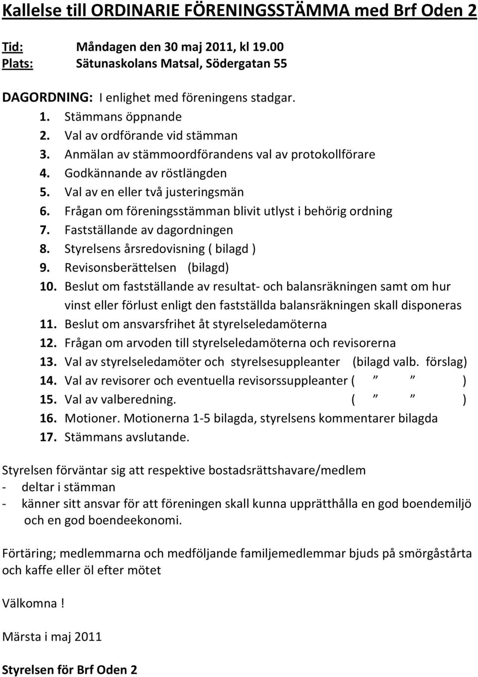 Frågan om föreningsstämman blivit utlyst i behörig ordning 7. Fastställande av dagordningen 8. Styrelsens årsredovisning ( bilagd ) 9. Revisonsberättelsen (bilagd) 10.