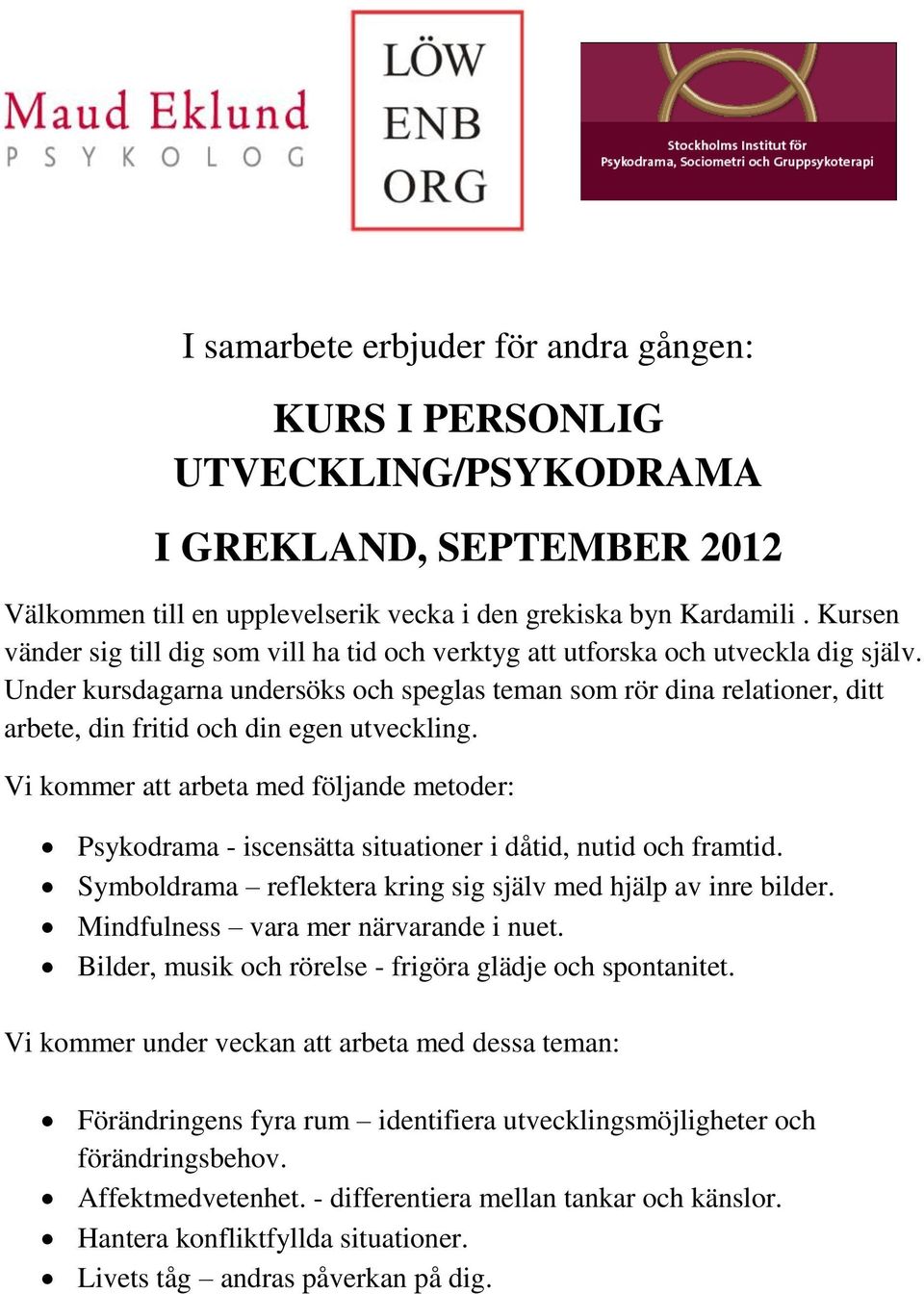 Under kursdagarna undersöks och speglas teman som rör dina relationer, ditt arbete, din fritid och din egen utveckling.