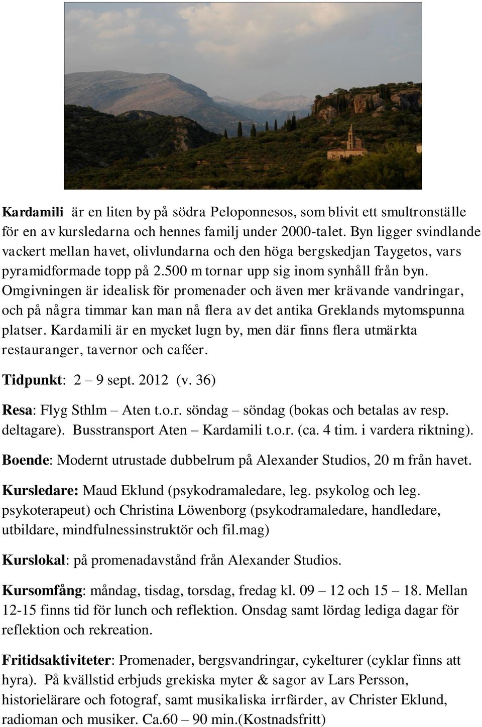 Omgivningen är idealisk för promenader och även mer krävande vandringar, och på några timmar kan man nå flera av det antika Greklands mytomspunna platser.
