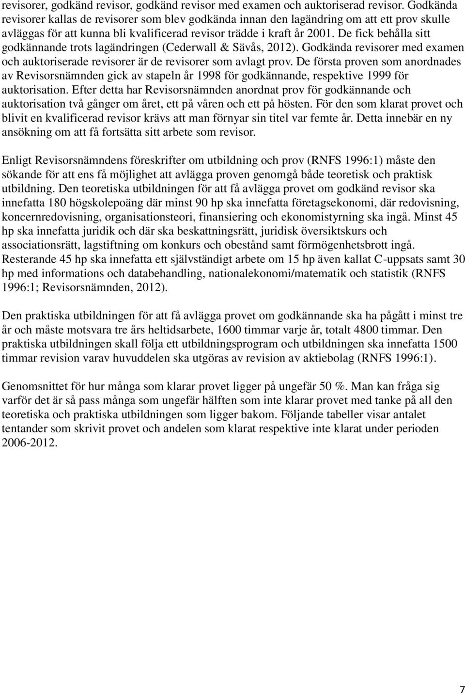 De fick behålla sitt godkännande trots lagändringen (Cederwall & Sävås, 2012). Godkända revisorer med examen och auktoriserade revisorer är de revisorer som avlagt prov.