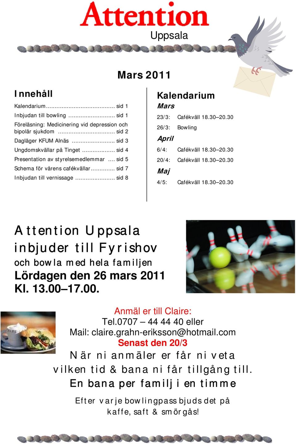 30 20.30 26/3: Bowling April 6/4: Cafékväll 18.30 20.30 20/4: Cafékväll 18.30 20.30 Maj 4/5: Cafékväll 18.30 20.30 Attention Uppsala inbjuder till Fyrishov och bowla med hela familjen Lördagen den 26 mars 2011 Kl.