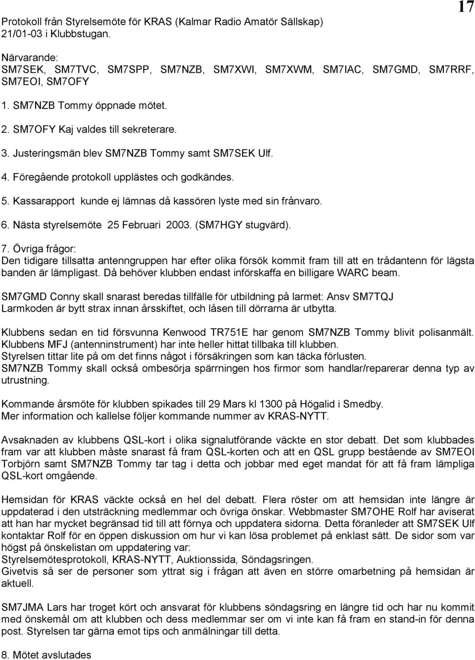 Kassarapport kunde ej lämnas då kassören lyste med sin frånvaro. 6. Nästa styrelsemöte 25 Februari 2003. (SM7HGY stugvärd). 7.