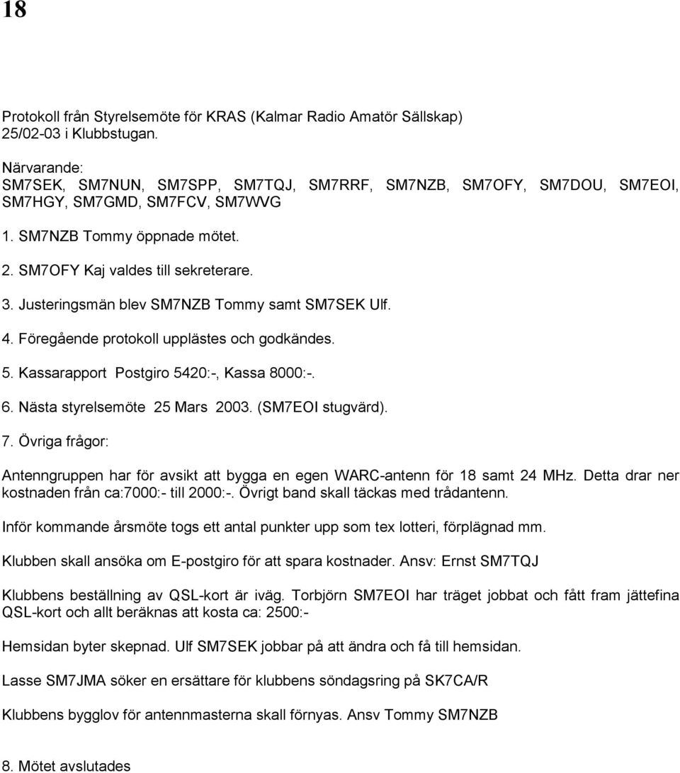 Justeringsmän blev SM7NZB Tommy samt SM7SEK Ulf. 4. Föregående protokoll upplästes och godkändes. 5. Kassarapport Postgiro 5420:-, Kassa 8000:-. 6. Nästa styrelsemöte 25 Mars 2003. (SM7EOI stugvärd).