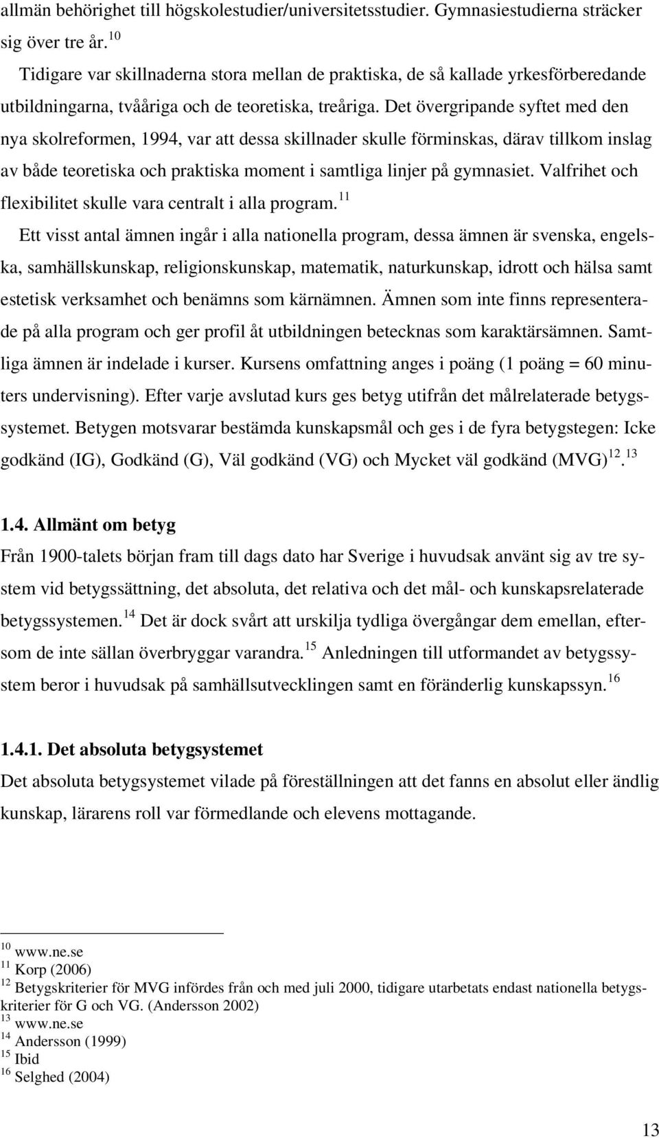 Det övergripande syftet med den nya skolreformen, 1994, var att dessa skillnader skulle förminskas, därav tillkom inslag av både teoretiska och praktiska moment i samtliga linjer på gymnasiet.