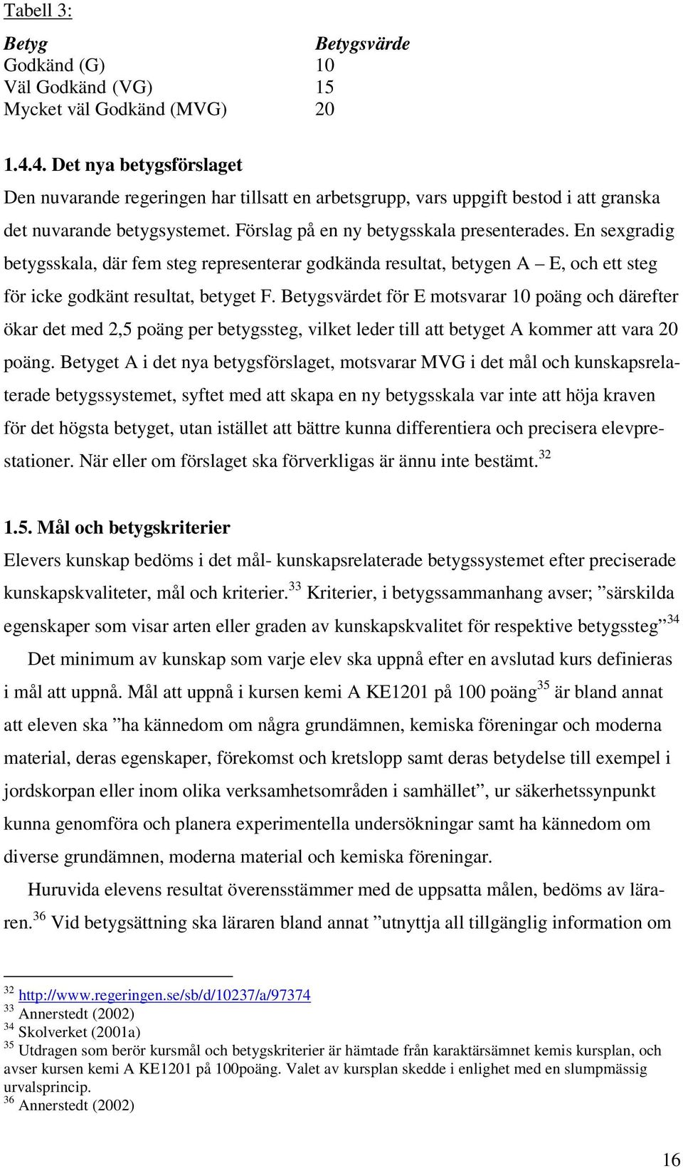 En sexgradig betygsskala, där fem steg representerar godkända resultat, betygen A E, och ett steg för icke godkänt resultat, betyget F.