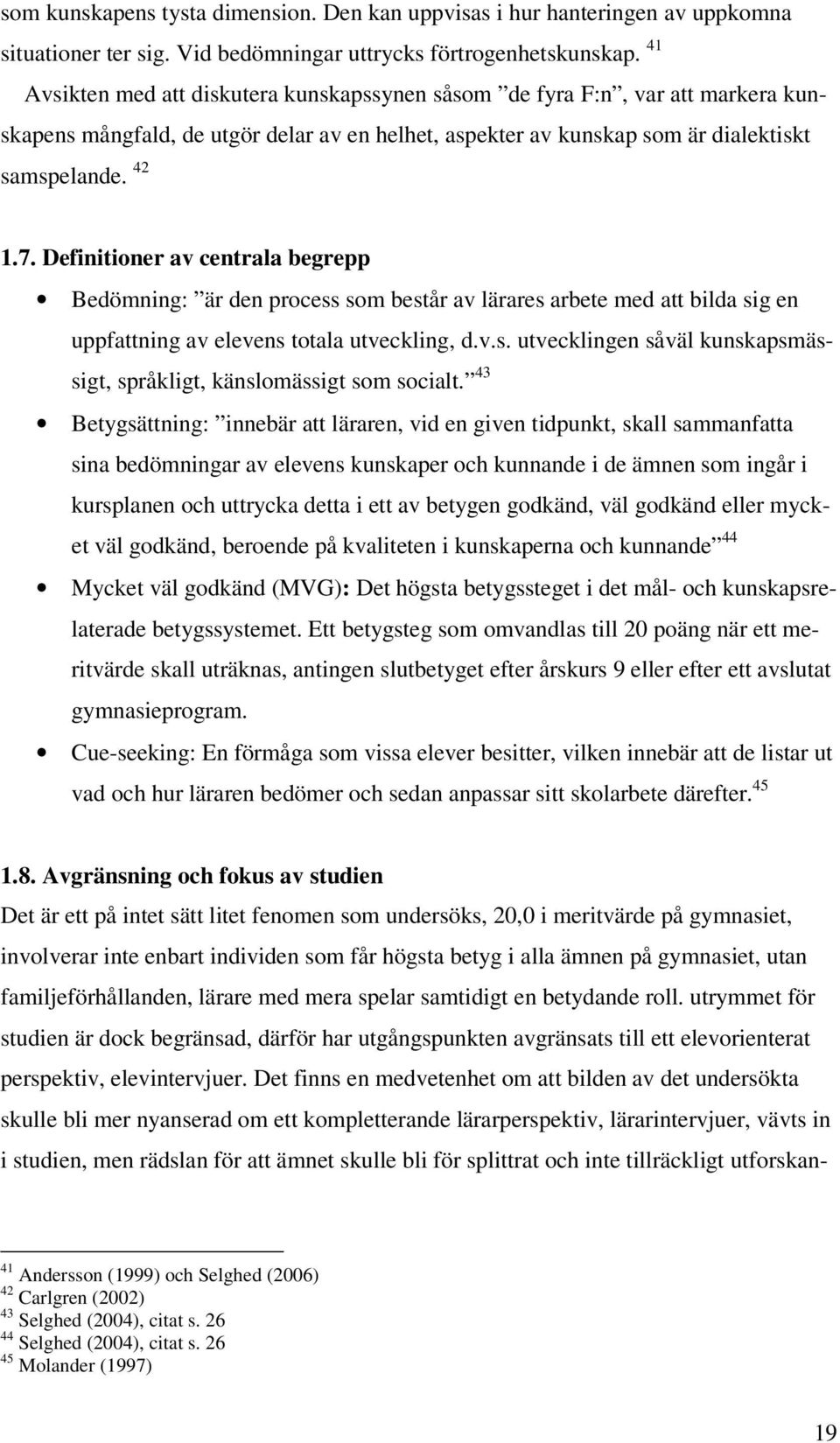 Definitioner av centrala begrepp Bedömning: är den process som består av lärares arbete med att bilda sig en uppfattning av elevens totala utveckling, d.v.s. utvecklingen såväl kunskapsmässigt, språkligt, känslomässigt som socialt.