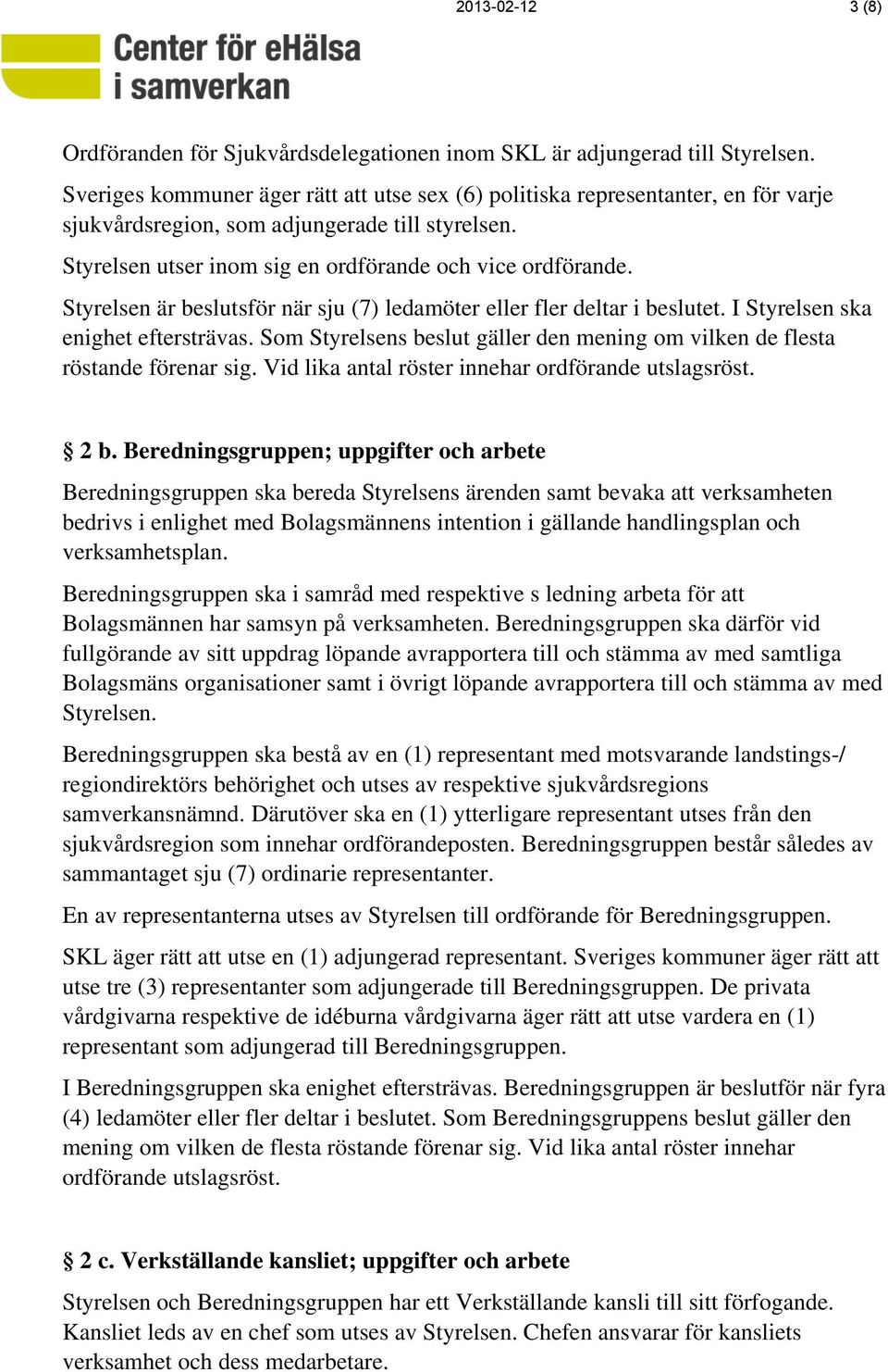 Styrelsen är beslutsför när sju (7) ledamöter eller fler deltar i beslutet. I Styrelsen ska enighet eftersträvas. Som Styrelsens beslut gäller den mening om vilken de flesta röstande förenar sig.