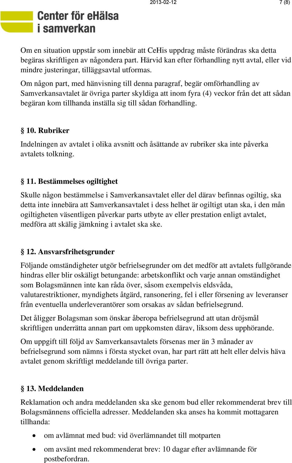 Om någon part, med hänvisning till denna paragraf, begär omförhandling av Samverkansavtalet är övriga parter skyldiga att inom fyra (4) veckor från det att sådan begäran kom tillhanda inställa sig