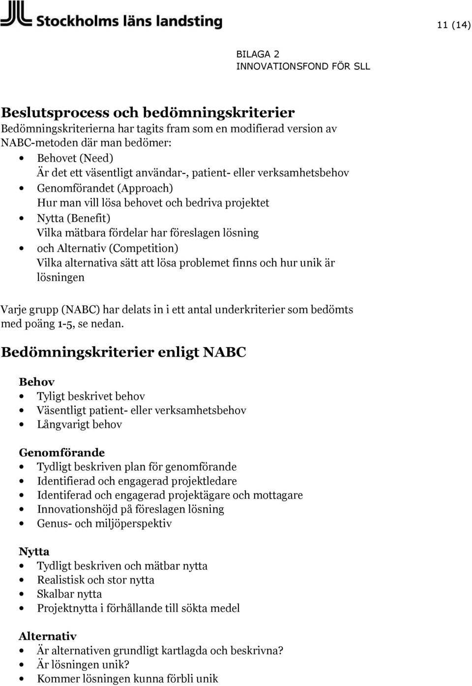 (Competition) Vilka alternativa sätt att lösa problemet finns och hur unik är lösningen Varje grupp (NABC) har delats in i ett antal underkriterier som bedömts med poäng 1-5, se nedan.