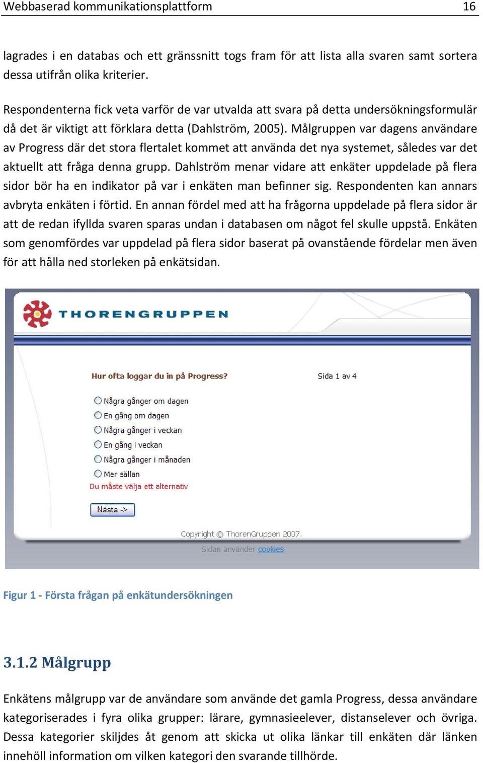 Målgruppen var dagens användare av Progress där det stora flertalet kommet att använda det nya systemet, således var det aktuellt att fråga denna grupp.