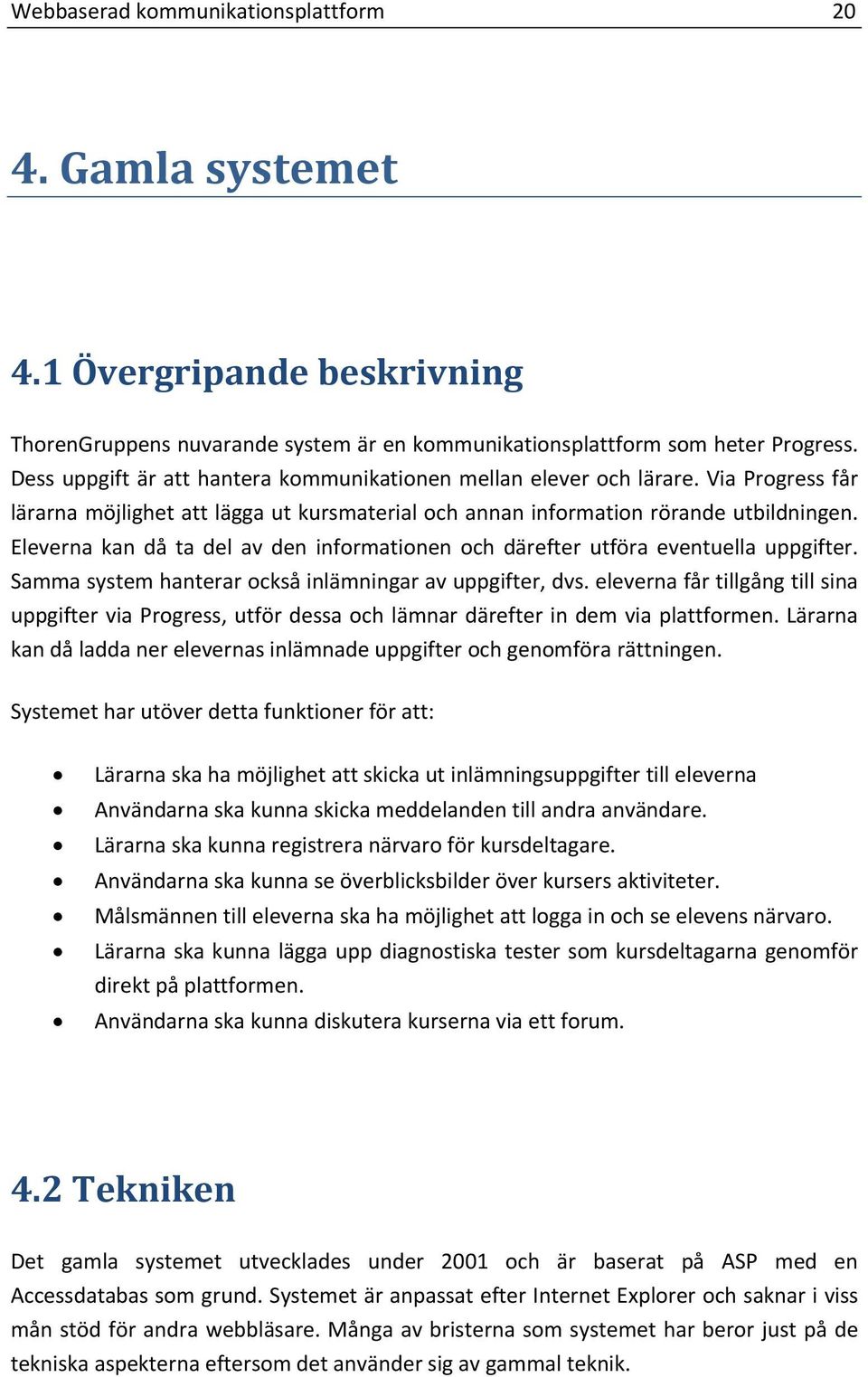 Eleverna kan då ta del av den informationen och därefter utföra eventuella uppgifter. Samma system hanterar också inlämningar av uppgifter, dvs.