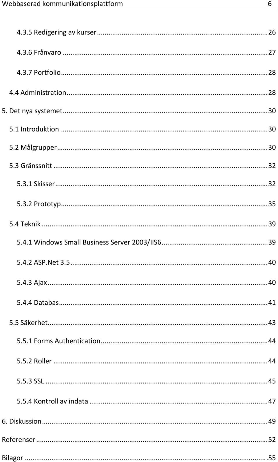 .. 39 5.4.1 Windows Small Business Server 2003/IIS6... 39 5.4.2 ASP.Net 3.5... 40 5.4.3 Ajax... 40 5.4.4 Databas... 41 5.5 Säkerhet... 43 5.5.1 Forms Authentication.