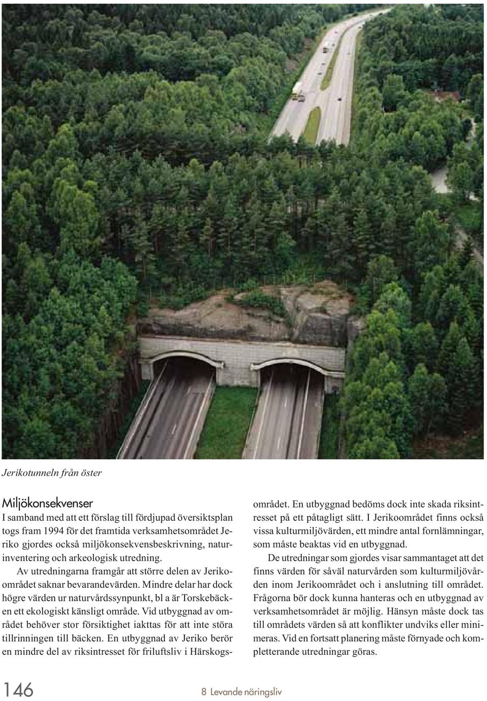 Mindre delar har dock högre värden ur naturvårdssynpunkt, bl a är Torskebäcken ett ekologiskt känsligt område.