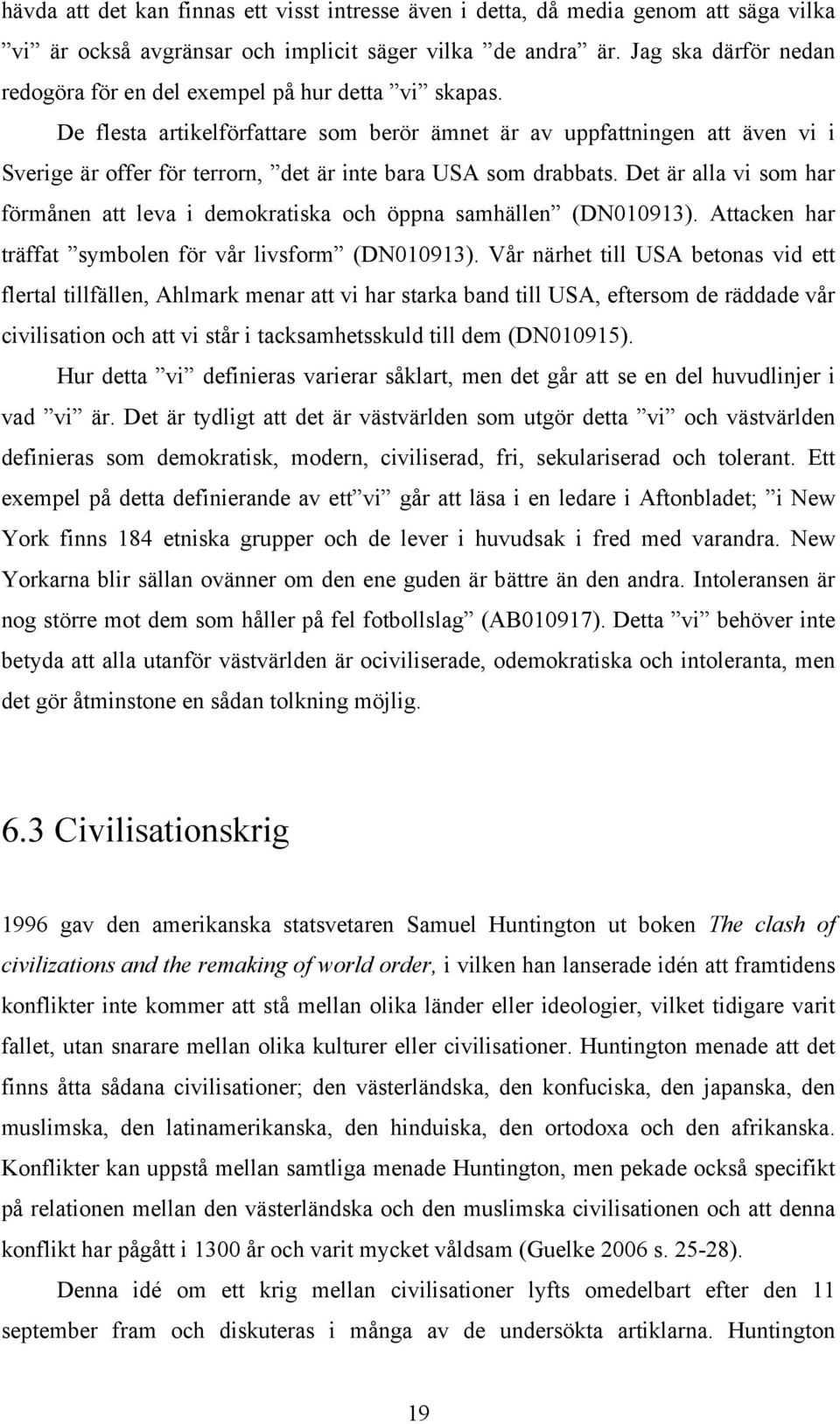 De flesta artikelförfattare som berör ämnet är av uppfattningen att även vi i Sverige är offer för terrorn, det är inte bara USA som drabbats.