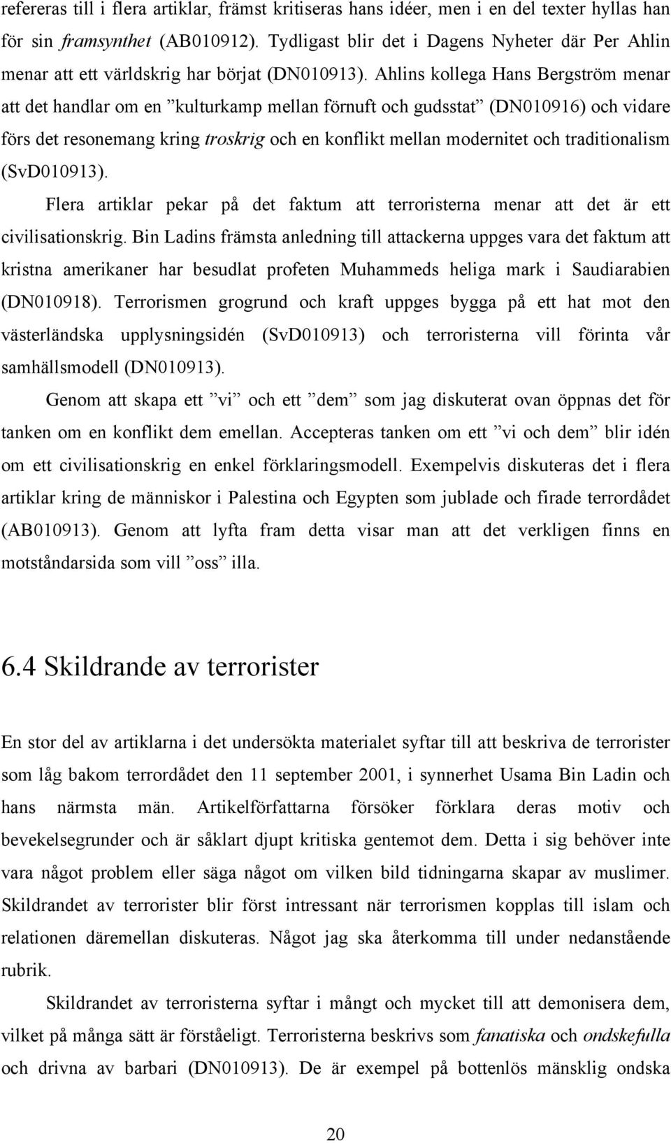 Ahlins kollega Hans Bergström menar att det handlar om en kulturkamp mellan förnuft och gudsstat (DN010916) och vidare förs det resonemang kring troskrig och en konflikt mellan modernitet och