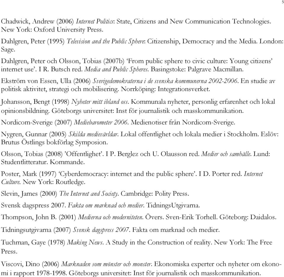 Dahlgren, Peter och Olsson, Tobias (2007b) From public sphere to civic culture: Young citizens internet use. I R. Butsch red. Media and Public Spheres. Basingstoke: Palgrave Macmillan.