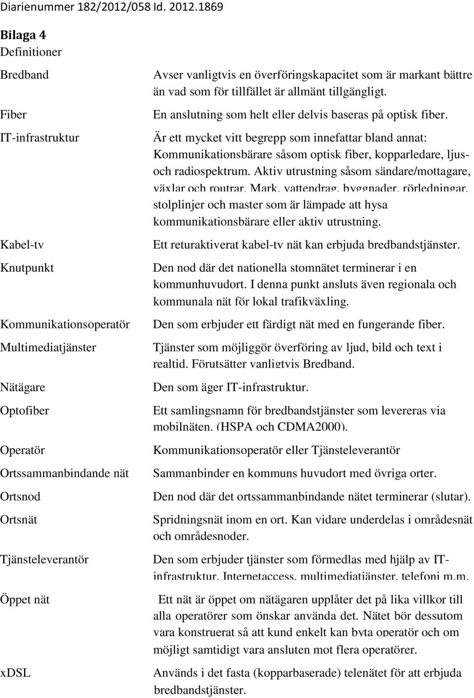 Öppet nät xdsl Avser vanligtvis en överföringskapacitet som är markant bättre än vad som för tillfället är allmänt tillgängligt. En anslutning som helt eller delvis baseras på optisk fiber.