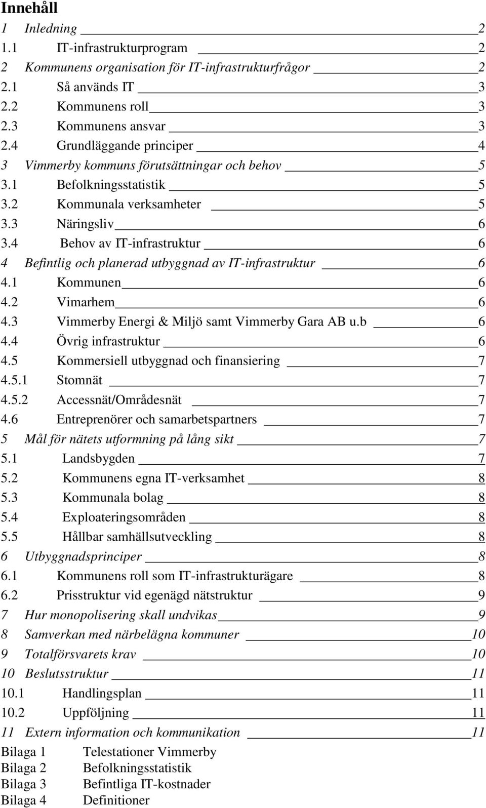 4 Behov av IT-infrastruktur 6 4 Befintlig och planerad utbyggnad av IT-infrastruktur 6 4.1 Kommunen 6 4.2 Vimarhem 6 4.3 Vimmerby Energi & Miljö samt Vimmerby Gara AB u.b 6 4.