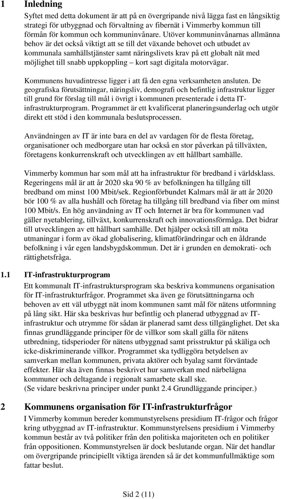 Utöver kommuninvånarnas allmänna behov är det också viktigt att se till det växande behovet och utbudet av kommunala samhällstjänster samt näringslivets krav på ett globalt nät med möjlighet till