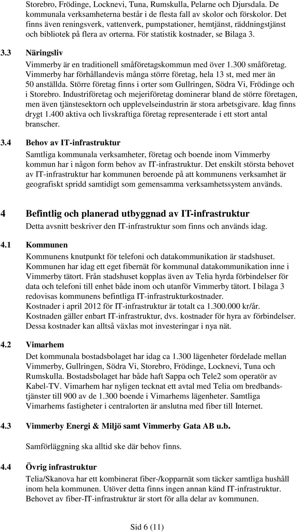 3.3 Näringsliv Vimmerby är en traditionell småföretagskommun med över 1.300 småföretag. Vimmerby har förhållandevis många större företag, hela 13 st, med mer än 50 anställda.