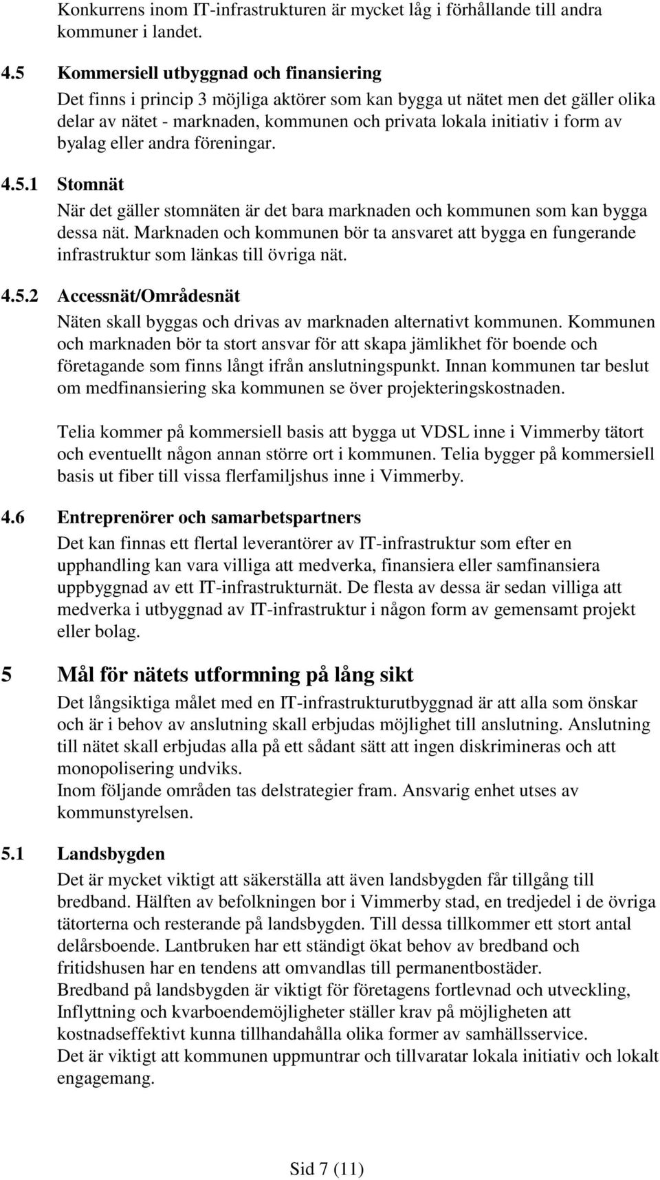 byalag eller andra föreningar. 4.5.1 Stomnät När det gäller stomnäten är det bara marknaden och kommunen som kan bygga dessa nät.