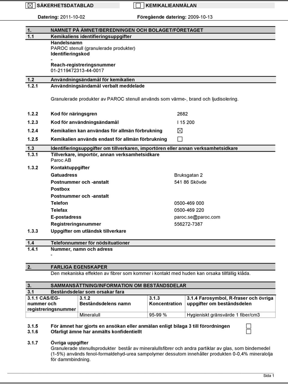 19472313440017 1.2 Användningsändamål för kemikalien 1.2.1 Användningsändamål verbalt meddelade Granulerade produkter av PAROC stenull används som värme, brand och ljudisolering. 1.2.2 Kod för näringsgren 2682 1.