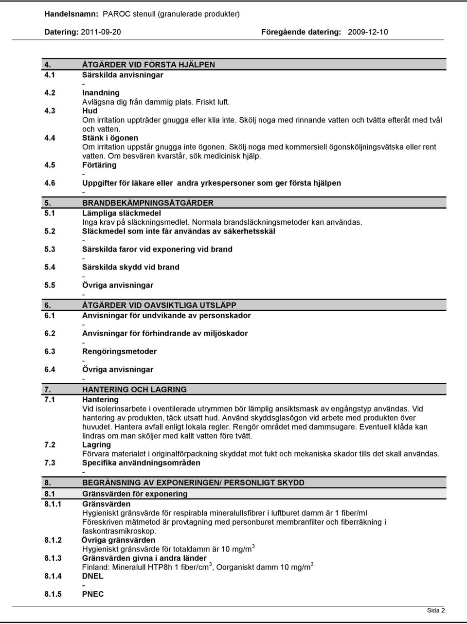 Om besvären kvarstår, sök medicinisk hjälp. 4.5 Förtäring 4.6 Uppgifter för läkare eller andra yrkespersoner som ger första hjälpen 5. BRANDBEKÄMPNINGSÅTGÄRDER 5.