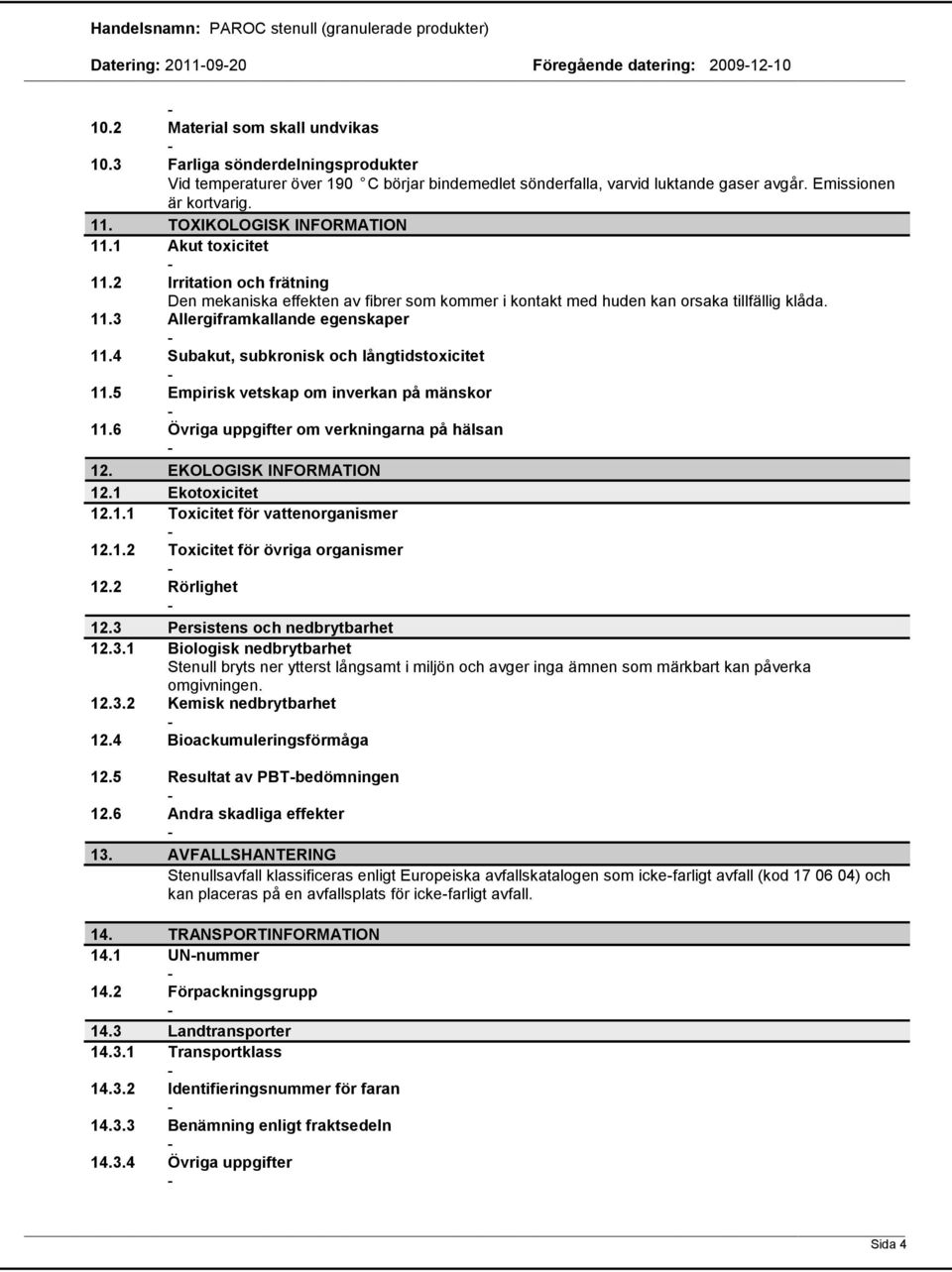 2 Irritation och frätning Den mekaniska effekten av fibrer som kommer i kontakt med huden kan orsaka tillfällig klåda. 11.3 Allergiframkallande egenskaper 11.